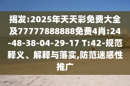 揭發(fā):2025年天天彩免費(fèi)大全及77777888888免費(fèi)4肖:24-48-38-04-29-17 T:42-規(guī)范釋義、解釋與落實(shí),防范迷惑性推廣